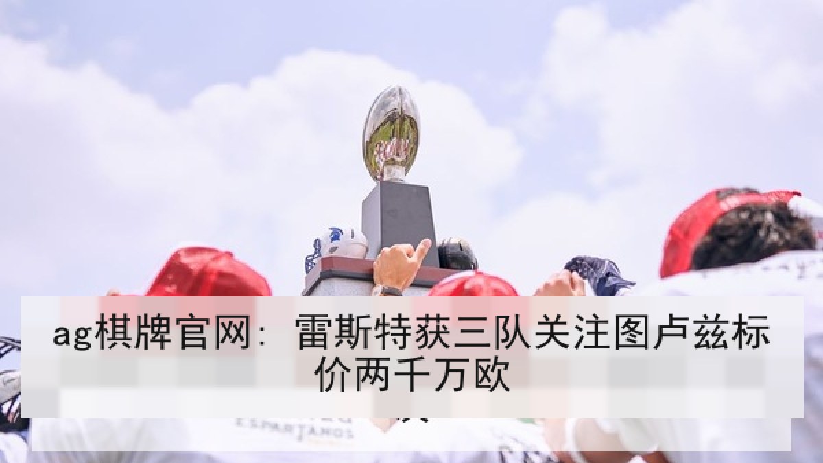 ag棋牌官网: 雷斯特获三队关注图卢兹标价两千万欧 ag棋牌官网: 雷斯特获三队关注图卢兹标价两千万欧
