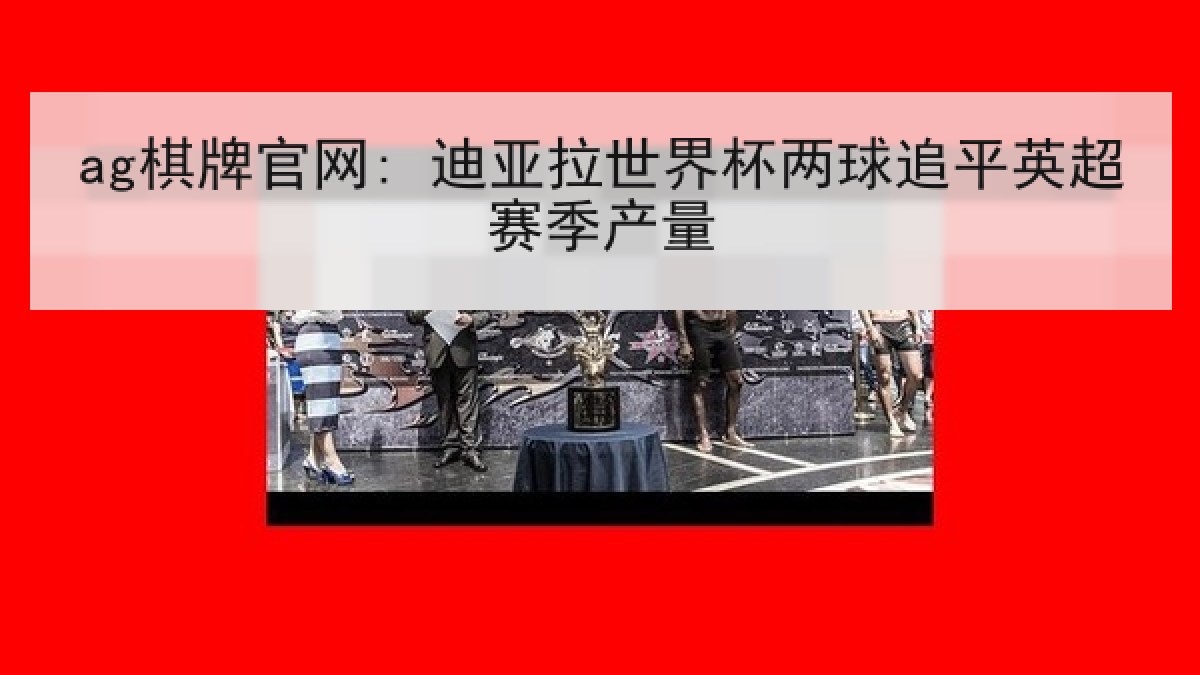 ag棋牌官网: 迪亚拉世界杯两球追平英超赛季产量 ag棋牌官网: 迪亚拉世界杯两球追平英超赛季产量