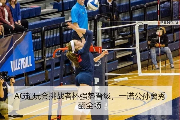 AG超玩会挑战者杯强势晋级，一诺公孙离秀翻全场