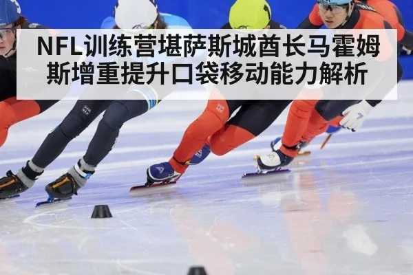 NFL训练营堪萨斯城酋长马霍姆斯增重提升口袋移动能力解析