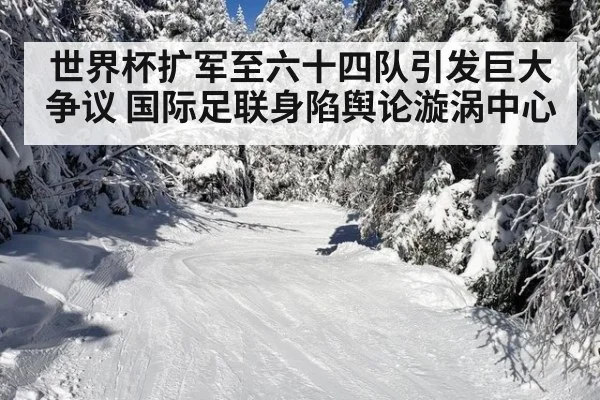 世界杯扩军至六十四队引发巨大争议 国际足联身陷舆论漩涡中心