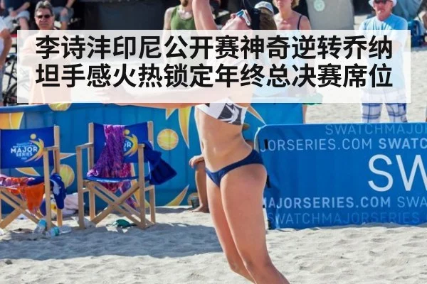 李诗沣印尼公开赛神奇逆转乔纳坦手感火热锁定年终总决赛席位