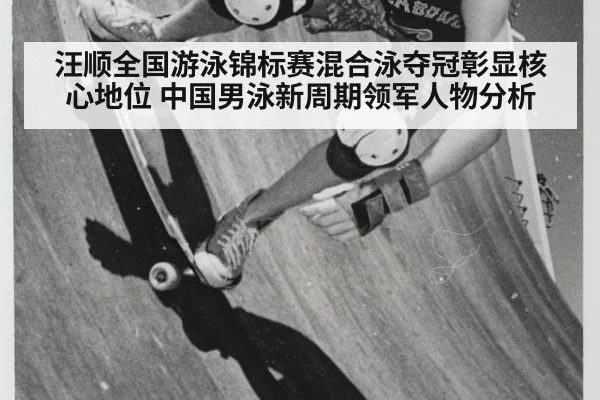 汪顺全国游泳锦标赛混合泳夺冠彰显核心地位 中国男泳新周期领军人物分析